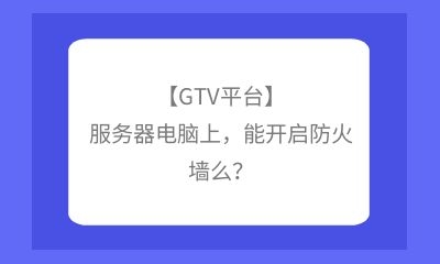 【GTV平台】服务器电脑上，能开启防火墙么？